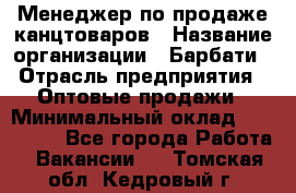 Менеджер по продаже канцтоваров › Название организации ­ Барбати › Отрасль предприятия ­ Оптовые продажи › Минимальный оклад ­ 150 000 - Все города Работа » Вакансии   . Томская обл.,Кедровый г.